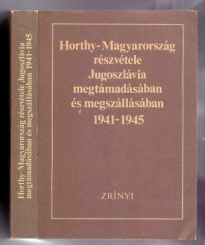 Dr. Dr. God� �gnes-Antun Miletic  (szerk.) Liptai Ervin-Fabijan Trgo (f�szerk.) - Horthy-Magyarorsz�g r�szv�tele Jugoszl�via megt�mad�s�ban �s megsz�ll�s�ban 1941-1945