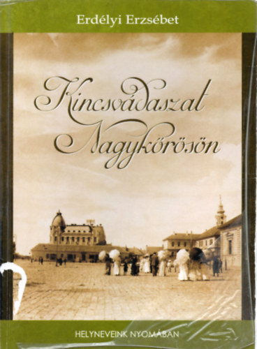 Erdélyi Erzsébet - Kincsvadászat Nagykőrösön - Helyneveink nyomában