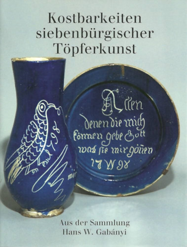 Kostbarkeiten siebenbrgischer Tpferkunst: Aus der Sammlung Hans W. Gabnyi (Az erdlyi kermia kincsei)