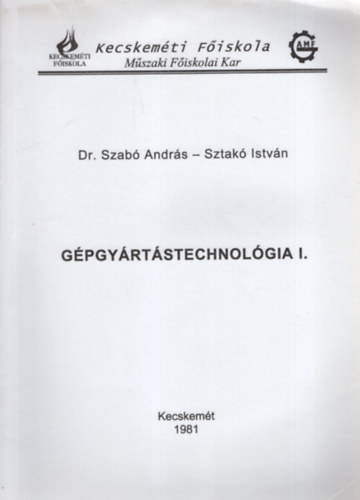 Sztak Istvn Dr Szab Andrs - Gpgyrtstechnolgia I. - Kecskemti Fiskola Mszaki Fiskolai Kar , Kecskemt 1981
