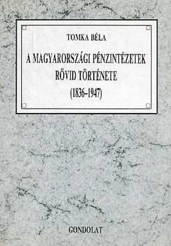 Tomka Bla - A magyarorszgi pnzintzetek rvid trtnete 1836-1947