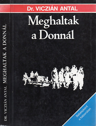 Dr. Viczián Antal - Meghaltak a Donnál - Sebészként a háborúban