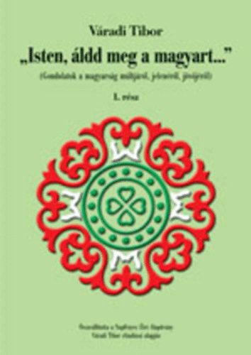 Vradi Tibor - "Isten, ldd meg a magyart..." I-IV. (Gondolatok a magyarsg mltjrl, jelenrl, s jvjrl)