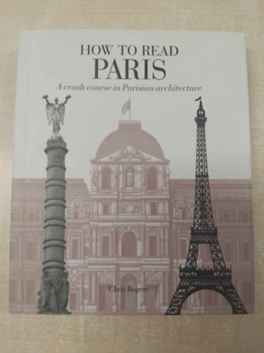 Chris Rogers - How to Read Paris: A crash course in Parisian architecture
