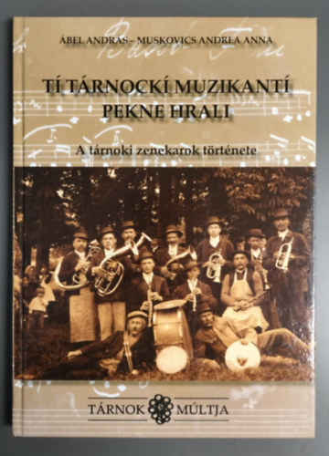 Muskovics Andrea Anna Ábel András - A tárnoki zenekarok története - Tárnok múltja - Tí Tárnockí muzikantí pekne hrali