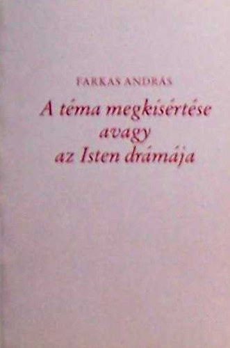 Farkas Andr�s - A t�ma megk�s�rt�se avagy Az Isten dr�m�ja