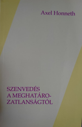 Axel Honneth - Szenveds a meghatrozatlansgtl