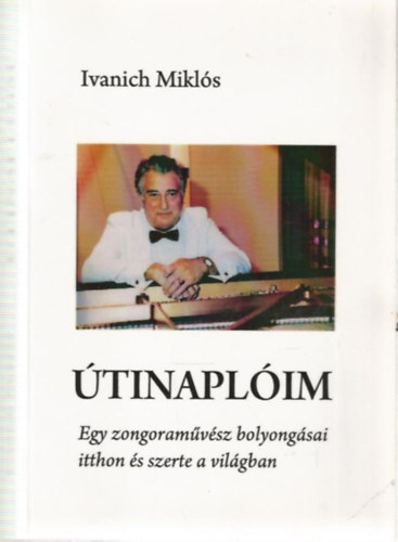 Ivanich Mikls - tinaplim - Egy zongoramvsz bolyongsai itthon s szerte a vilgban