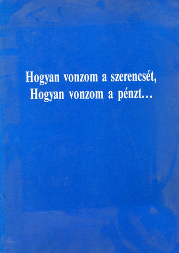 Daniel Clemon - Hogyan vonzom a szerencs�t, hogyan vonzom a p�nzt.... (�s hogyan fogja tudni most majd �n is ugyan�gy, mint az emberek ezrei �n el�tt, annak a megh�kkent� titoknak k�sz�nhet�en, amely felt�rul majd �nnek lapr�l-lapra...)