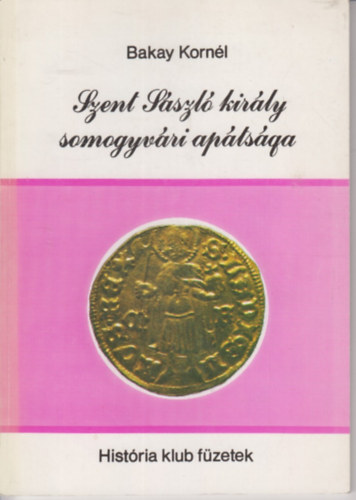 Bakay Korn�l - Szent L�szl� kir�ly somogyv�ri ap�ts�ga