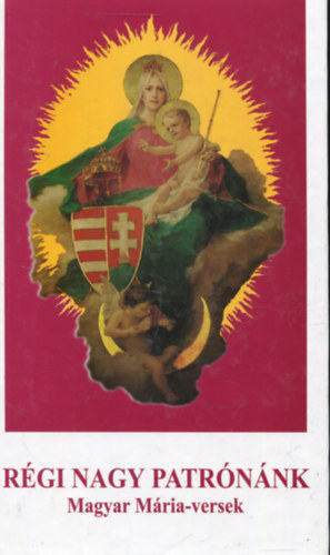 Liszt�czky L�szl�  (szerk.) Antal�czi Lajos (szerk.) - R�gi nagy patr�n�nk - Magyar M�ria-versek