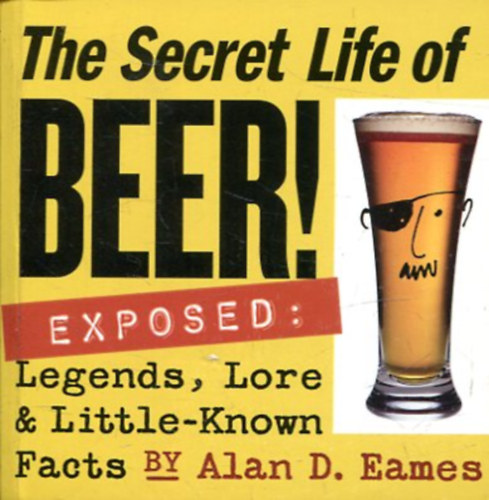 Alan D. Eames - The Secret Life of Beer!: Exposed: Legends, Lore & Little-Known