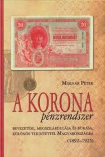 Molnr Pter - A korona pnzrendszer - Bevezetse, megszilrdulsa s buksa, klns tekintettel Magyarorszgra (1892-1925)