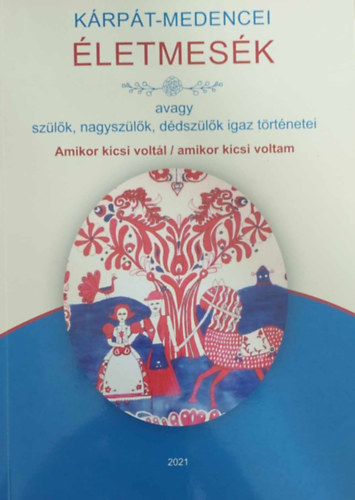 Kárpát-medencei életmesék avagy szülők, nagyszülők, dédszülők igaz történetei 2021