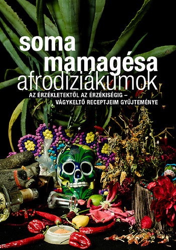 Soma Mamagsa - Afrodizikumok - Az rzkletektl az rzkisgig - vgykelt receptjeim gyjtemnye