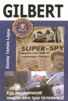 Szalay Tam�s Lajos - Gilbert - Egy megbuktatott magyar k�m igaz t�rt�nete