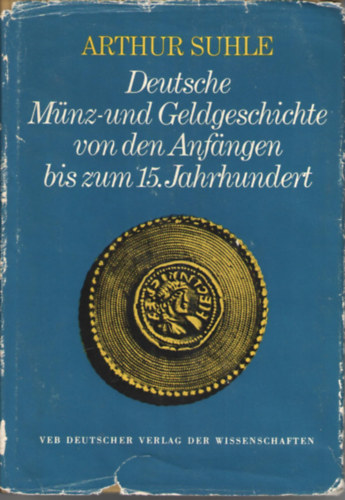 Arthur Suhle - Deutsche mnz- und geldgeschichte von den Anfngen bis zum 15. ...