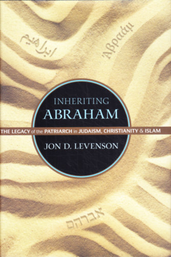 Jon D. Levenson - Inheriting Abraham: The Legacy of the Patriarch in Judaism, Christianity, and Islam