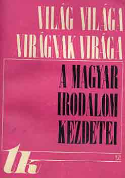 M�zes Huba  (szerk.) - Vil�g vil�ga, vir�gnak vir�ga (a magyar irodalom kezdetei)