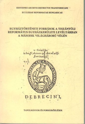 Kormos L�szl�  (szerk.) - Egyh�zt�rt�neti forr�sok a Tisz�nt�li Reform�tus Egyh�zker�leti Lev�lt�rban a m�sodik vil�gh�bor� v�g�n