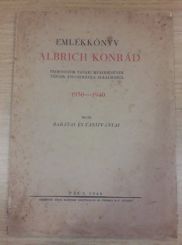 �rt�k bar�tai �s tan�tv�nyai - Eml�kk�nyv Albrich Konr�d professzor tan�ri m�k�d�s�nek tizedik �v...