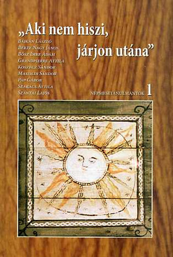 Bajkn Lszl, Berze Nagy Jnos, Bsz Imre dm, Grandpierre Attila, Koszecz Sndor, Makoldi Sndor, Szakcs Attila, Szntai Lajos, Pap Gbor  (Fnix Knyvek 64.) - "Aki nem hiszi, jrjon utna" - Npmesetanulmnyok 1.