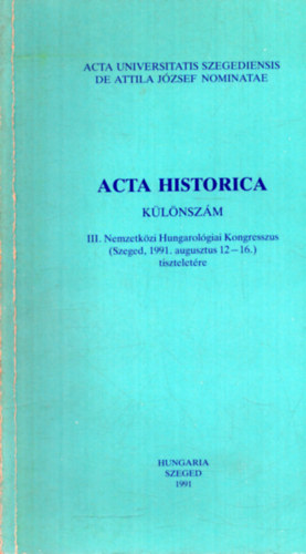 Dr. Serf�z� Lajos (szerk.) - Acta Historica k�l�nsz�m - III. Nemzetk�zi Hungarol�giai Kongresszus (Szeged, 1991. augusztus 12-16.) tisztelet�re