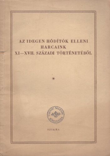 Sz�kely Gy�rgy - Az idegen h�d�t�k elleni harcaink a XI-XVII. sz�zadi t�rt�net�b�l -  	A magyar t�rt�n�szkongresszus el�ad�saib�l 1953 j�nius 6-13-ig