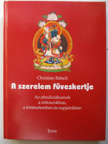 Christian Rtsch - A szerelem fveskertje - Az afrodizikumok a mtoszokban, a trtnelemben s napjainkban
