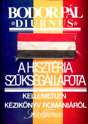 Bodor Pál (Diurnus) - A hisztéria szükségállapota (Kellemetlen kézikönyv Romániáról) - Dedikált