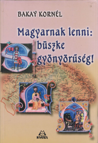 Bakay Korn�l - Magyarnak lenni: b�szke gy�ny�r�s�g!