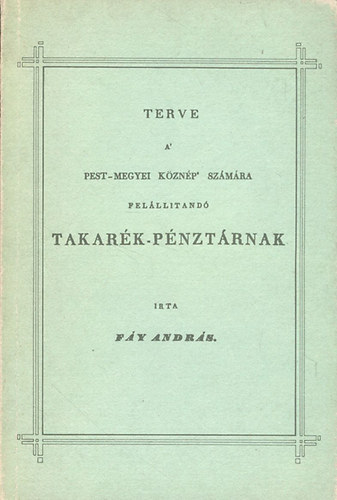 Fáy András - Terve a' Pest-megyei köznép' számára felállitandó Takarék-Pénztárnak (Hasonmás kiadás)