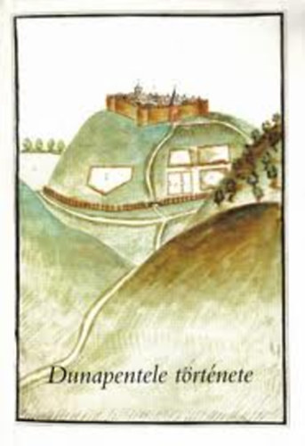 B�na Istv�n - Dunapentele t�rt�nete - a honfoglal�st�l a 19. sz�zad k�zep�ig a m�r eddig is ismert, valamint �jonnan bevont adatok alapj�n