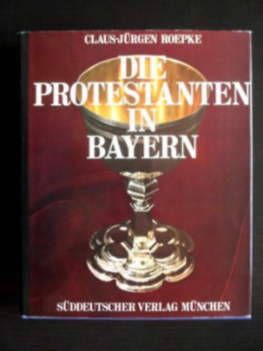 Claus-Jürgen Roepke - Die Protestanten in Bayern - A protestánsok Bajorországban német nyelven