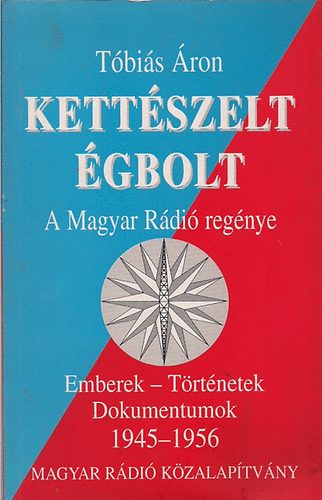 T�bi�s �ron - Kett�szelt �gbolt - A MAGYAR R�DI� REG�NYE/EMBEREK - T�RT�NETEK - DOKUMENTUMOK 1945-1956