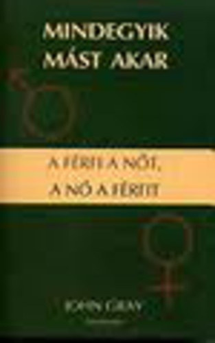 John Gray - Mindegyik mást akar - A férfi a nőt a nő a férfit