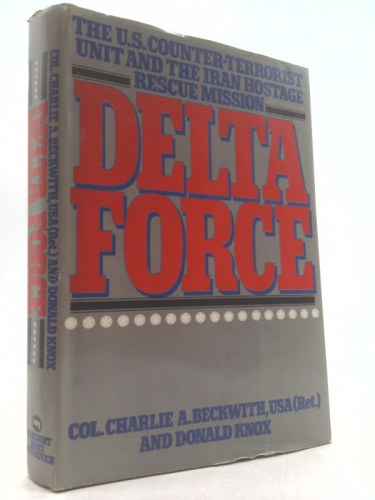 Col. Charlie A. and Knox Donald Beckwith - Col. Charlie A. and Knox Donald Beckwith - Delta Force: The U.S. Counter-Terrorist Unit and The Iran Hostage Rescue Mission