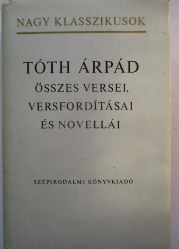 Sz�pirodalmi K�nyvkiad� - T�th �rp�d �sszes versei, versford�t�sai �s novell�i