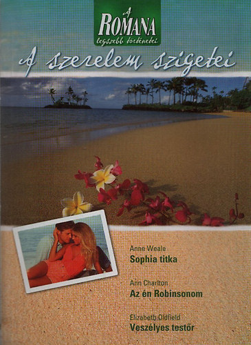Anne Weale; Ann Charlton; Elizabeth Oldfield - A Romana legszebb t�rt�netei 2. - A szerelem szigetei (Sophie titka + Az �n Robinsonom + Vesz�lyes test�r)