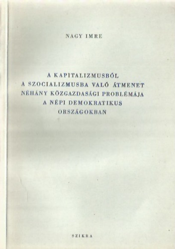 Nagy Imre - A kapitalizmusb�l a szocializmusba val� �tmenet n�h�ny k�zgazdas�gi probl�m�ja a n�pi demokratikus orsz�gokban