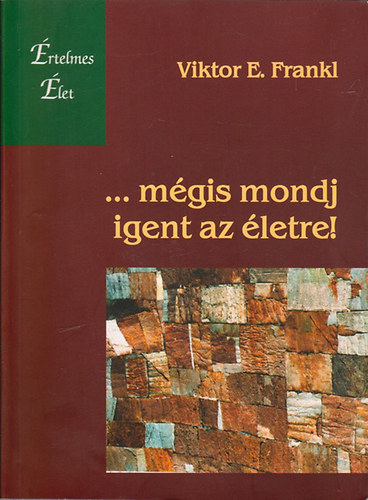 Viktor E. Frankl - ...m�gis mondj Igent az �letre! - Egy pszichol�gus meg�li a koncentr�ci�s t�bort