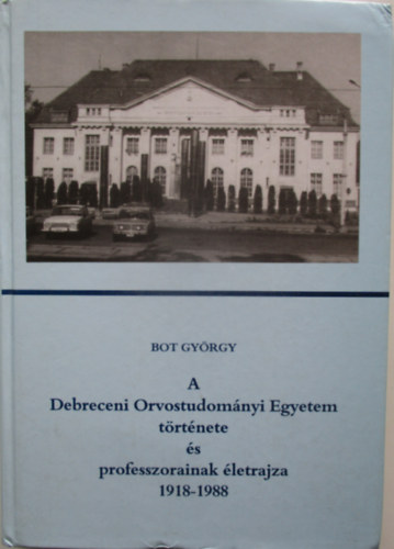 Bot Gyrgy - A Debreceni Orvostudomnyi Egyetem trtnete s professzorainak letrajza 1918-1988