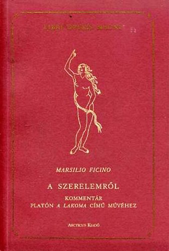 Marsilio Ficino - A szerelemr�l-Komment�r Plat�n A lakoma c�m� m�v�hez