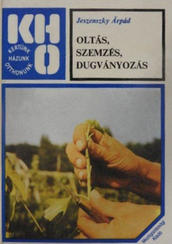 dr. S�rk�ny P�l  Jeszenszky �rp�d (szerk.), Lelkes Lajos (szerk.) - Olt�s, szemz�s, dugv�nyoz�s -  Kert�nk, h�zunk, otthonunk (illusztr�lt kiad�s: 248 fekete-feh�r �bra/fot�)