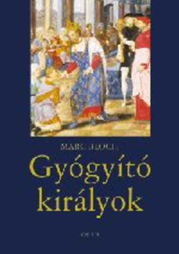 Marc Bloch - Gyógyító királyok (A királyi hatalom természetfeletti ereje...)