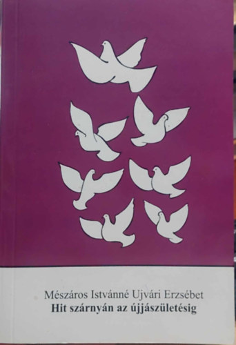 Mészáros Istvánné Ujvári Erzsébet - Hit szárnyán az újjászületésig
