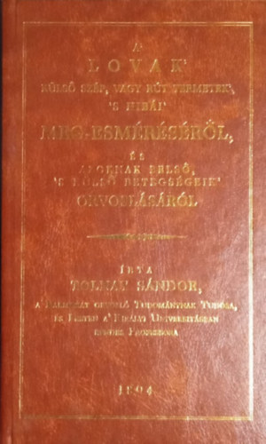 Tolnay Sndor - A' lovak' kls szp, vagy rt termetek', 's hibi' meg-esmrsrl, s azoknak bels, 's kls betegsgeik' orvoslsrl (fakszimile kiads)