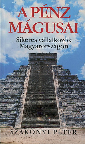 Szakonyi Péter - A pénz mágusai - Sikeres vállalkozók Magyarországon