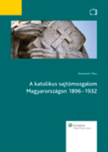 Klestenitz Tibor - A katolikus sajtómozgalom Magyarországon 1896-1932