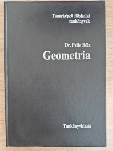 dr. Frigyesi Mikls  Pelle Bla (graf.), Miskolczi Jzsef (lektor), Dr. Rapcsk Andrs (lektor), Selnyi Gza (lektor) - Geometria - Tanrkpz fiskolai tanknyvek (Alapfogalmak, aximk	/ Skgeometria / Trmrtan / Gmbhromszgtan / A projetkv geometria elemei / Nem-euklideszi geometrik / A topolgia elemei / Fggelk)